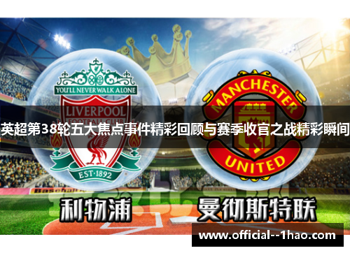 英超第38轮五大焦点事件精彩回顾与赛季收官之战精彩瞬间