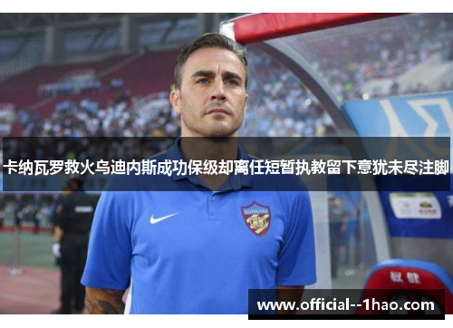 卡纳瓦罗救火乌迪内斯成功保级却离任短暂执教留下意犹未尽注脚 卡纳瓦罗救火乌迪内斯成功保级却离任短暂执教留下意犹未尽注脚