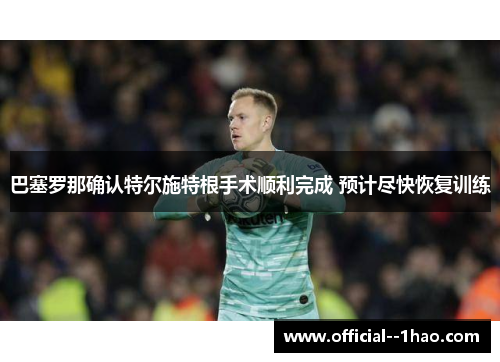 巴塞罗那确认特尔施特根手术顺利完成 预计尽快恢复训练 巴塞罗那确认特尔施特根手术顺利完成 预计尽快恢复训练