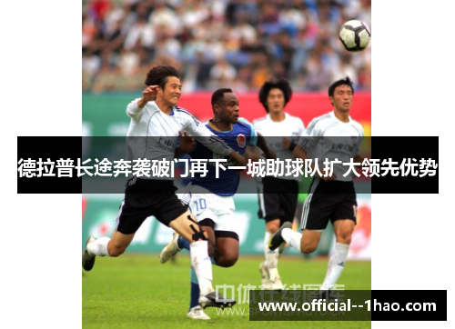 德拉普长途奔袭破门再下一城助球队扩大领先优势