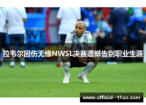 拉韦尔因伤无缘NWSL决赛遗憾告别职业生涯 拉韦尔因伤无缘NWSL决赛遗憾告别职业生涯