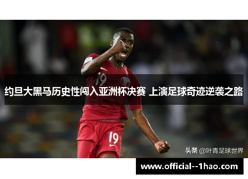 约旦大黑马历史性闯入亚洲杯决赛 上演足球奇迹逆袭之路 约旦大黑马历史性闯入亚洲杯决赛 上演足球奇迹逆袭之路