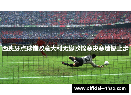 西班牙点球惜败意大利无缘欧锦赛决赛遗憾止步 西班牙点球惜败意大利无缘欧锦赛决赛遗憾止步