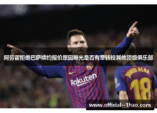 阿劳霍拒绝巴萨续约报价原因曝光是否有意转投其他顶级俱乐部