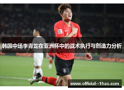 韩国中场李青龙在亚洲杯中的战术执行与创造力分析