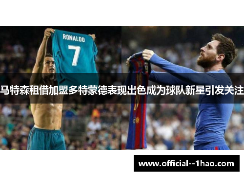 马特森租借加盟多特蒙德表现出色成为球队新星引发关注