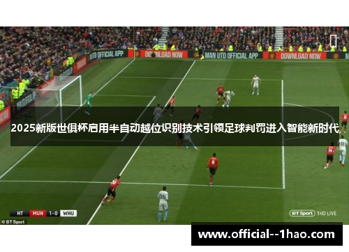 2025新版世俱杯启用半自动越位识别技术引领足球判罚进入智能新时代