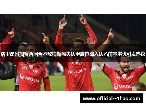 洛里昂附加赛两回合不敌梅斯痛失法甲席位降入法乙前景堪忧引发热议