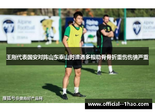 王刚代表国安对阵山东泰山时遭遇多根肋骨骨折重伤伤情严重