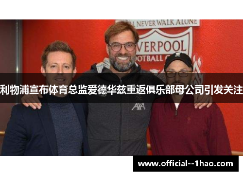 利物浦宣布体育总监爱德华兹重返俱乐部母公司引发关注 利物浦宣布体育总监爱德华兹重返俱乐部母公司引发关注