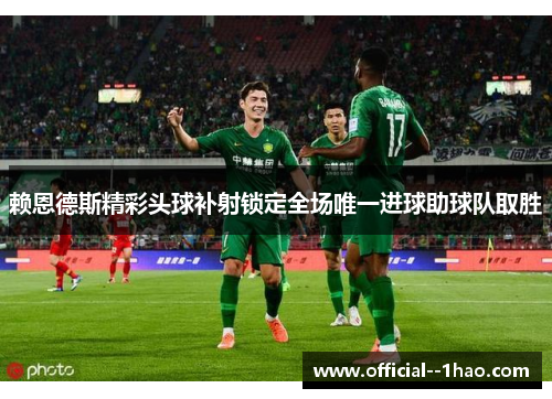 赖恩德斯精彩头球补射锁定全场唯一进球助球队取胜